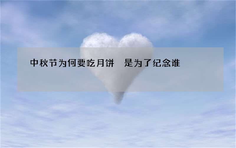 中秋节为何要吃月饼 是为了纪念谁